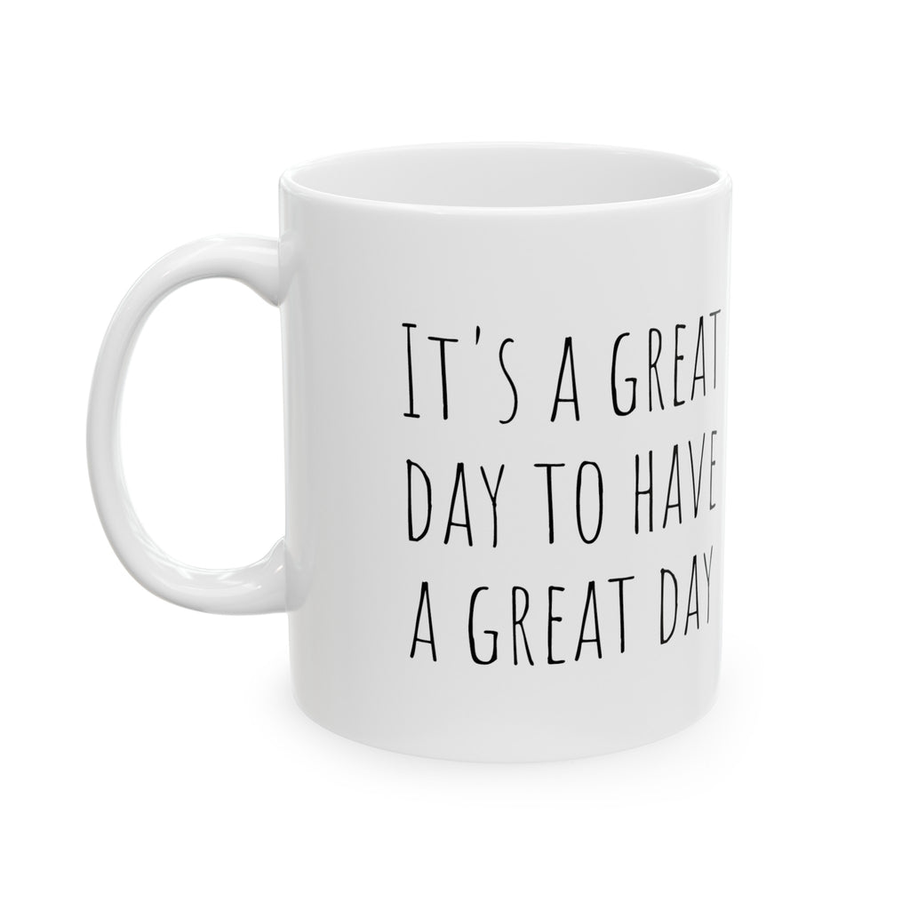 It's a Great Day to Have a Great Day - 11oz. Ceramic Mug