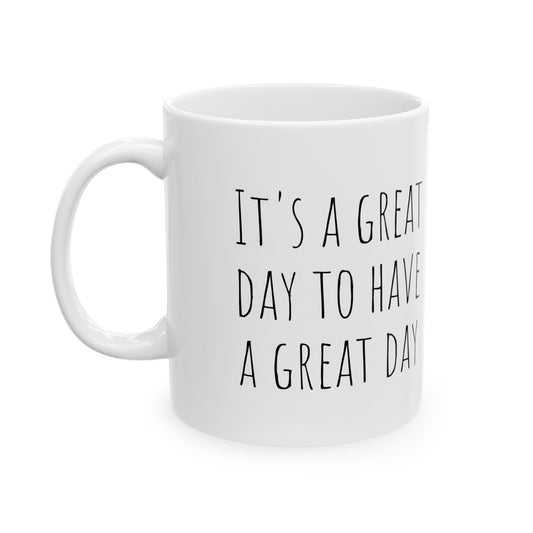 It's a Great Day to Have a Great Day  - Coffee - 11oz. Ceramic Mug - Inspirational Coffee Mug, Gift for Women and Men, Gift for Mom